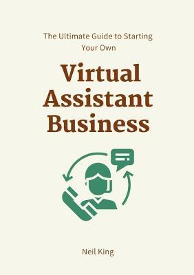 The Ultimate Guide to Starting Your Own Virtual Assistant Business - Neil King - cover