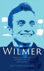 Wilmer: The True Story of a Young Man's Journey from Tragedy to Triumph through the Power of the Mind