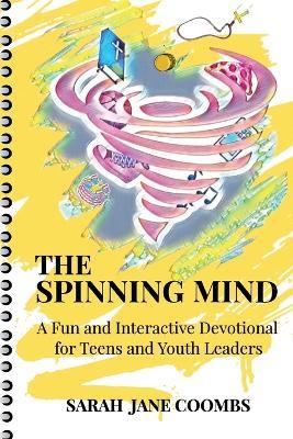 The Spinning Mind: A Fun and Interactive Devotional for Teens and Youth Leaders - Sarah Jane Coombs - cover