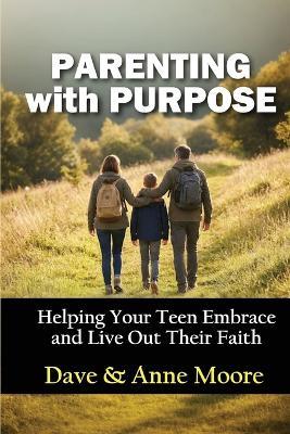 Parenting with Purpose: Helping Your Teen Embrace and Live Out Their Faith - Dave & Anne Moore - cover