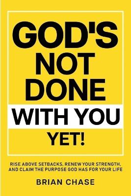 God's Not Done with You Yet!: Rise above Setbacks, Renew Your Strength, and Claim the Purpose God Has for Your Life - Brian Chase - cover