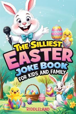 The Silliest Easter Joke Book for Kids and Family: Egg-Crackin' Puns, Knock-Knock Jokes, Bunny Giggles & Jellybean Chuckles - The Perfect Easter Basket Stuffer For Kids - Riddleland - cover