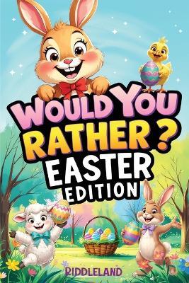Would You Rather? Easter Edition: A Hoppy and Hilarious Game Book Full of Funny Questions, Egg-Cracking Bunny Chaos, and Springtime Giggles - The Perfect Easter Basket Gift for Kids - Riddleland - cover