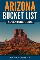 Arizona Bucket List Adventure Guide - Michael Cordova - cover