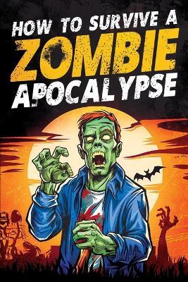 How to Survive a Zombie Apocalypse: How to Defend Yourself, Build Shelter, Start a Fire, Find Food, Escape Danger, and Other Survival Skills You Might Need to Know - Jack Haynes - cover