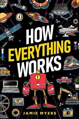 How Everything Works: Electricity, Technology, Engineering, Robotics, The Human Body, Ecosystems, Flight, Sound, and So Much More! - Jamie Myers - cover
