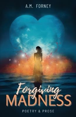 Forgiving Madness: A Collection of Poetry and Prose - A M Forney - cover