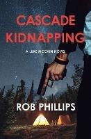 Cascade Kidnapping: A Luke McCain Novel - Rob Phillips - cover