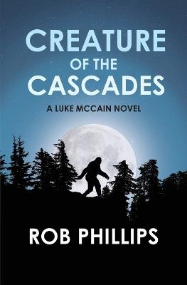 Creature of the Cascades: A Luke McCain Novel - Rob Phillips - cover
