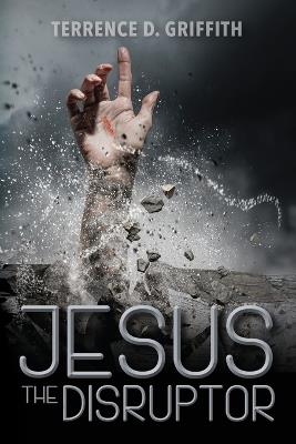 Jesus The Disruptor - Terrence D Griffith - cover