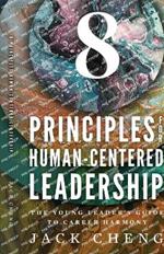 8 Principles For Human-Centered Leadership: The Young Leader's Guide To Career Harmony