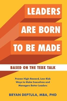 Leaders Are Born To Be Made: Proven Low-Risk, High-Reward Ways to Make Executives and Managers Better Leaders - Bryan Deptula - cover