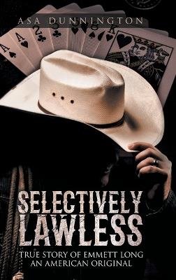 Selectively Lawless: True Story of Emmett Long an American Original - Asa Duane Dunnington,Bill Maddox - cover