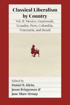 Classical Liberalism by Country, Volume II: Mexico, Guatemala, Ecuador, Peru, Colombia, Venezuela, and Brazil - cover
