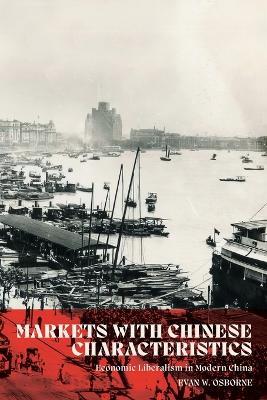 Markets with Chinese Characteristics: Economic Liberalism in Modern China - Evan W Osborne - cover