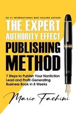 The Expert Authority Effect(TM) Publishing Method: 7 Steps to Publish Your Nonfiction Lead & Profit-Generating Business Book in 8 Weeks