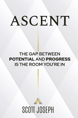 Ascent: The Gap Between Potential and Progress Is the Room You're In - Scott Joseph - cover