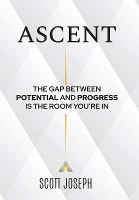 Ascent: The Gap Between Potential and Progress Is the Room You're In - Scott Joseph - cover