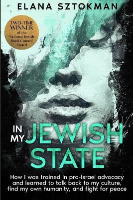 In My Jewish State: How I was trained in pro-Israel advocacy, and how I learned to talk back to my culture, find my own humanity, and fight for peace - Elana Sztokman - cover