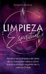 Limpieza Espiritual: Secretos De La Limpieza Del Alma De Los Que Nadie Habla Y Como Limpiar La Energia Negativa De Tu Casa En 7 Dias