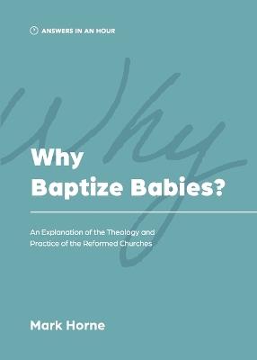 Why Baptize Babies?: An Explanation of the Theology and Practice of the Reformed Churches - Mark Horne - cover