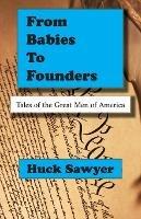 From Babies to Founders: Tales of the Great Men of America - Huck Sawyer - cover