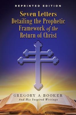 Seven Letters Detailing the Prophetic Framework of the Return of Christ - Gregory A Booker - cover