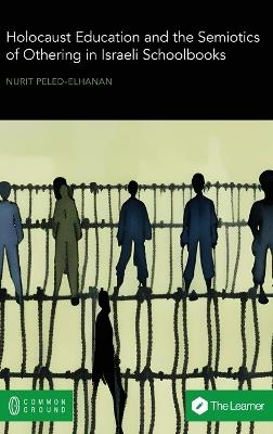 Holocaust Education and the Semiotics of Othering in Israeli Schoolbooks - Nurit Peled-Elhanan - cover