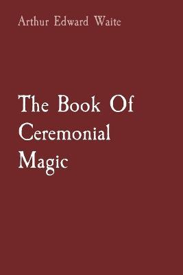 The Book Of Ceremonial Magic - Arthur Edward Waite - cover