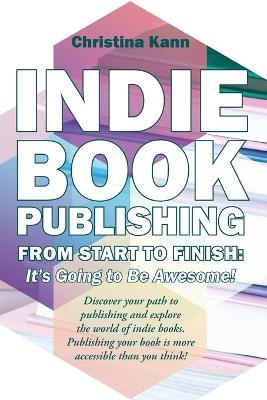 Indie Book Publishing from Start to Finish: It's Going to Be Awesome! - Christina L Kann - cover