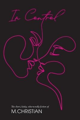 In Control: The Short, Kinky, Otherworldly Fiction of M.Christian - M Christian - cover