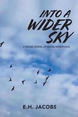 Into A Wider Sky: A Tragic Novel of Good Intentions - E H Jacobs - cover