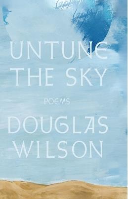 Untune the Sky: Occasional, Stammering Verse - Douglas Wilson - cover