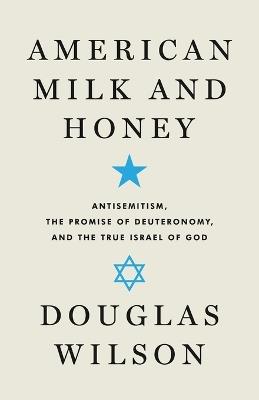 American Milk and Honey: Antisemitism, the Promise of Deuteronomy, and the True Israel of God - Douglas Wilson - cover