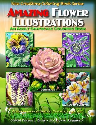 New Creations Coloring Book Series: Amazing Flower Illustrations: An adult grayscale coloring book (coloring book for grownups) featuring a variety of flower images that you can color using your favorite choice of medium, suitable for framing. - Teresa Davis - cover