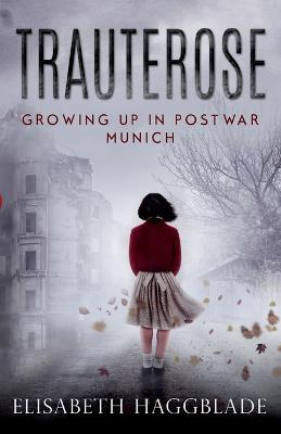 Trauterose: Growing Up in Postwar Munich - Elisabeth Haggblade - cover