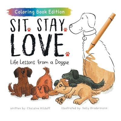 Sit. Stay. Love.: Life Lessons from a Doggie, Coloring Book Edition - Chalaine Kilduff - cover