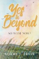 Yes to Beyond: So What Now? - Norma J Ervin - cover