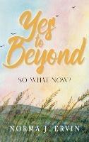Yes to Beyond: So What Now? - Norma J Ervin - cover
