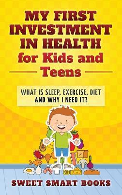 My First Investment in Health for Kids and Teens: What is sleep, exercise, diet and why do I need it? - Sweet Smart Books - cover