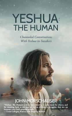 Yeshua: The Human: Channeled Conversations With Yeshua in Sneakers - John Morschauser - cover