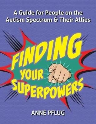 Finding Your Superpowers: A Guide for People on the Autism Spectrum and Their Allies - Anne Pflug - cover