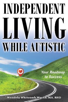 Independent Living While Autistic: Your Roadmap to Success - Wendela Whitcomb Marsh - cover