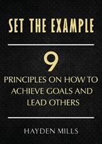 Set the Example: Nine Principles on How to Achieve Goals and Lead Others