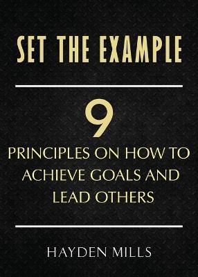 Set the Example: Nine Principles on How to Achieve Goals and Lead Others - Hayden Mills - cover