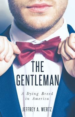 The Gentleman: A Dying Breed in America - Jeffrey a Wertz - cover