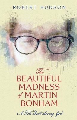 The Beautiful Madness of Martin Bonham - Robert Hudson - cover
