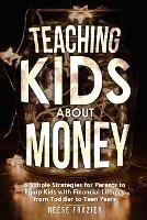 Teaching Kids About Money: 5 Simple Strategies for Parents to Equip Kids with Financial Literacy from Toddler to Teen Years - Reese Frazier - cover