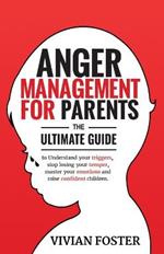 Anger Management for Parents: The ultimate guide to understand your triggers, stop losing your temper, master your emotions, and raise confident children