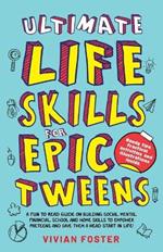 Ultimate Life Skills For Epic Tweens: A Fun To Read Guide On Building Social, Mental, Financial, School And Home Skills To Empower Preteens And Give Them A Head Start In Life